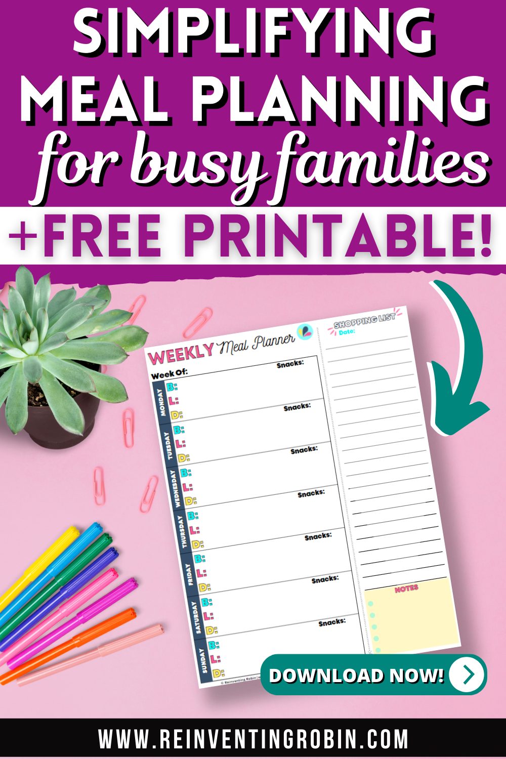 Has a picture of a Weekly Meal Planner printable page that you can download for free, sitting on a table top with some markers, a succulent plant and paperclips. Title says Simplifying Meal Planning for busy families + Free Printable! Download Now! www.reinventingrobin.com