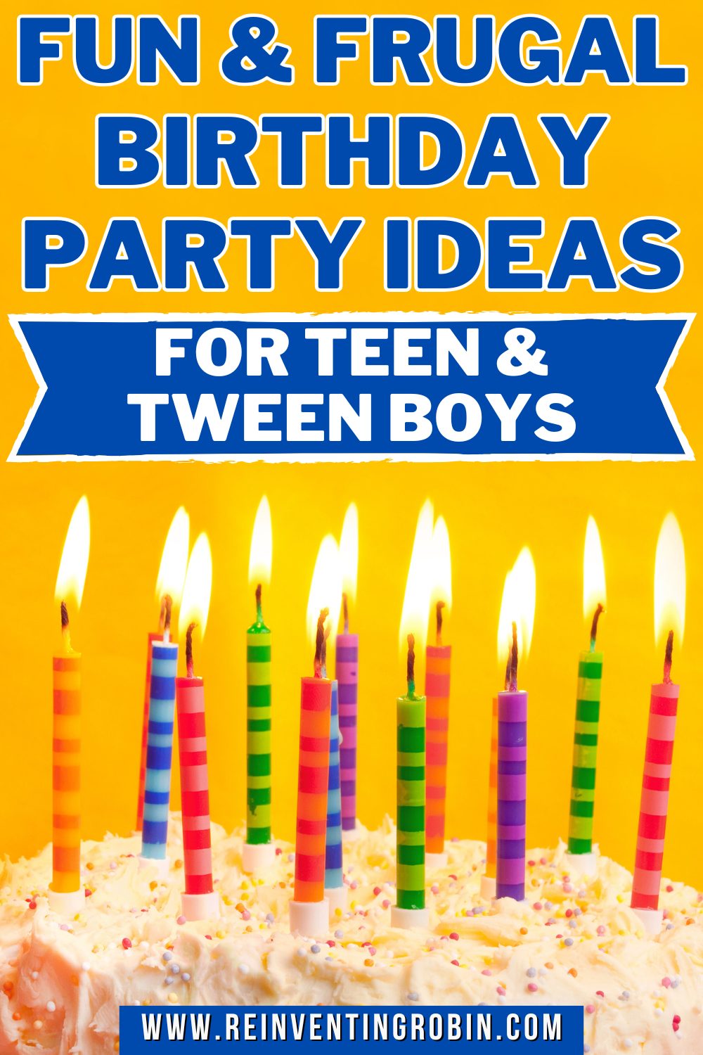A birthday cake with lit candles is shown and the text Fun & Frugal Birthday Party Ideas for Teen & Tween Boys. www.reinventingrobin.com