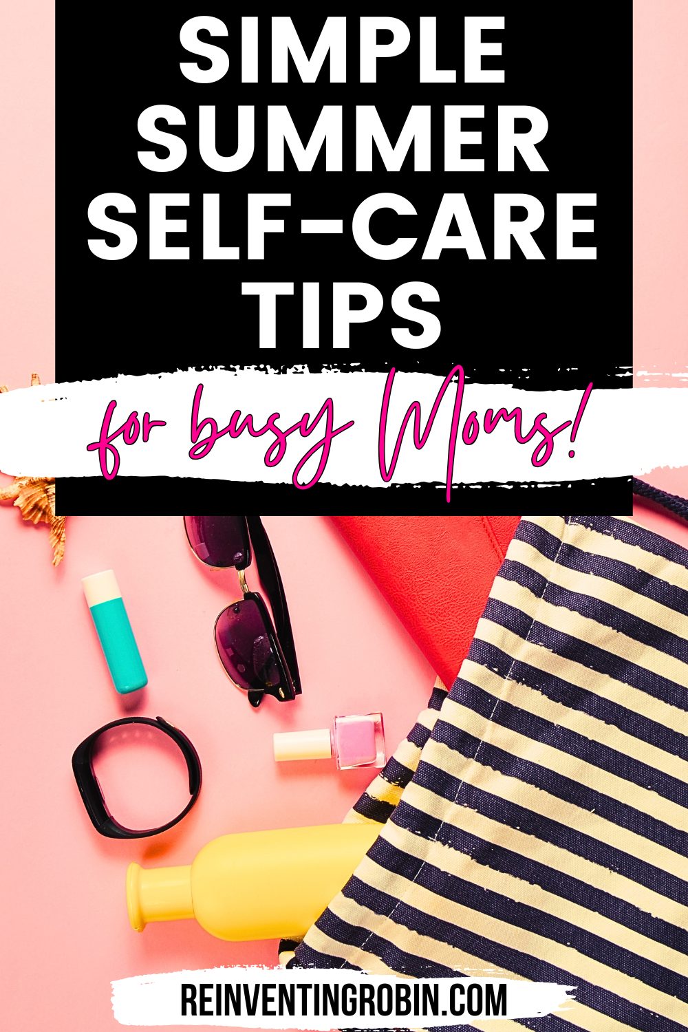 Title says Simple Summer Self Care Tips for Busy Moms! with image of a bag with summer personal items spilling out of it. Website at the bottom www.reinventingrobin.com