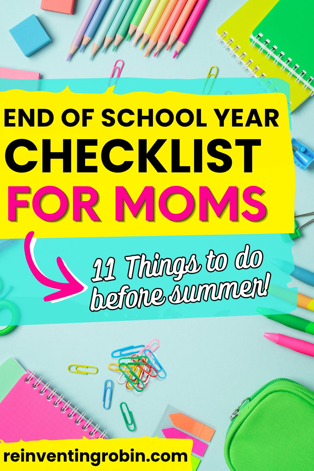 Text says: End of School Year Checklist for Moms- 11 things to do before summer! www.reinventingrobin.com with school supplies all around.